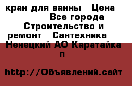 кран для ванны › Цена ­ 4 000 - Все города Строительство и ремонт » Сантехника   . Ненецкий АО,Каратайка п.